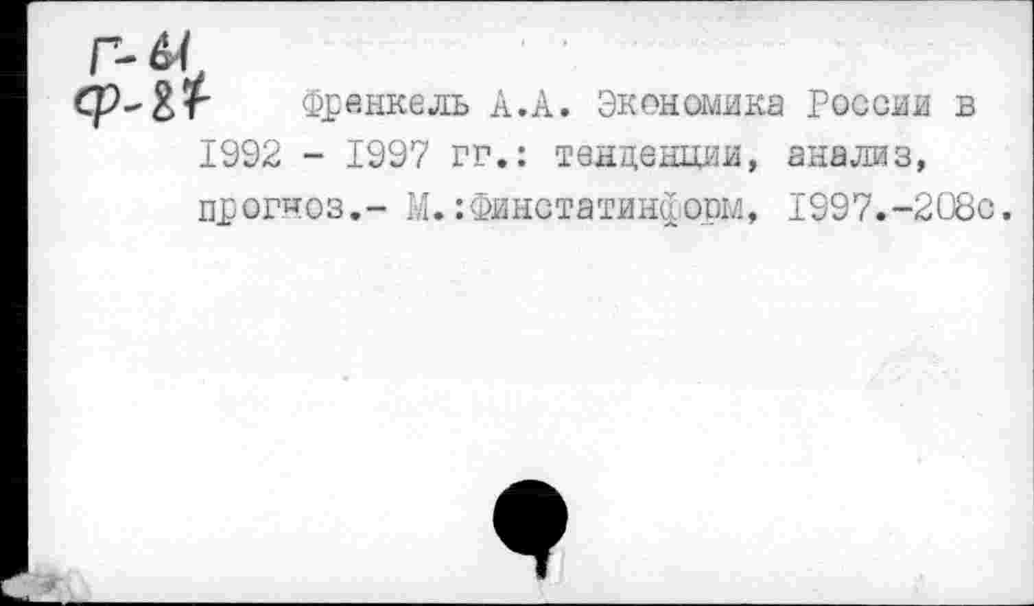 ﻿-	А.А. Экономика России в
1992 - 1997 гг.: тенденции, анализ, прогноз,- М.:Финстатинформ, 1997.-208с.